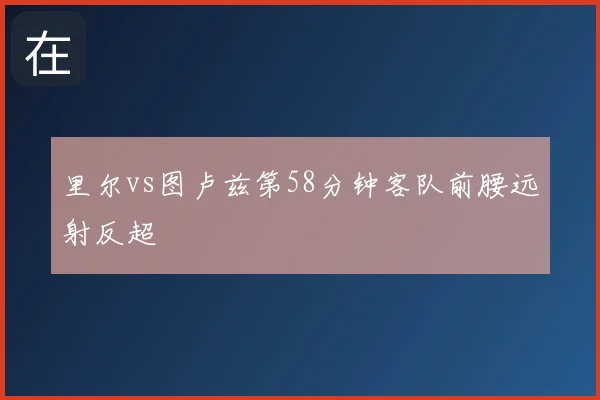 里尔vs图卢兹第58分钟客队前腰远射反超