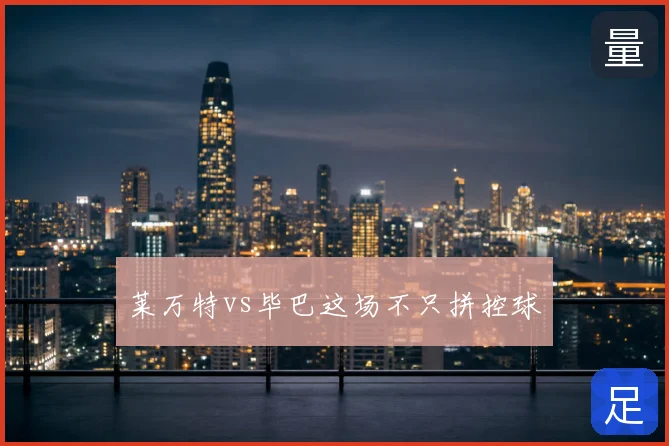 莱万特vs毕巴这场不只拼控球