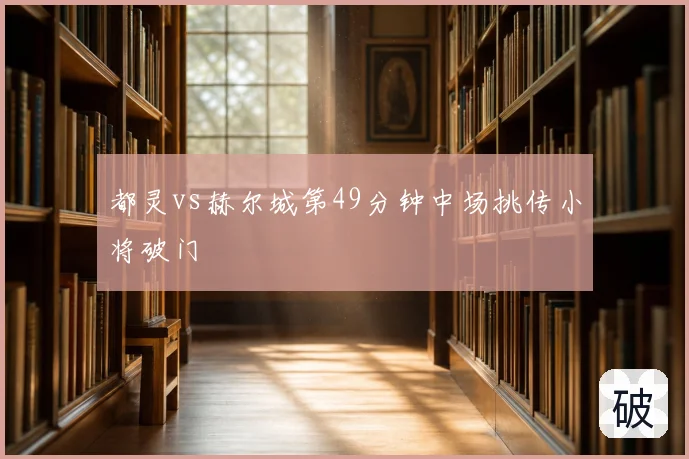 都灵vs赫尔城第49分钟中场挑传小将破门