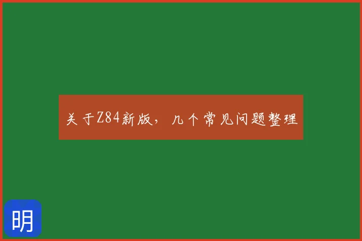 关于Z84新版，几个常见问题整理