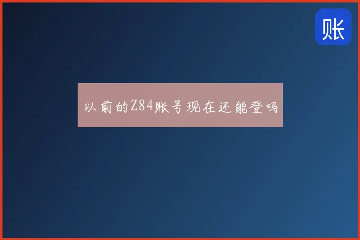 以前的Z84账号现在还能登吗