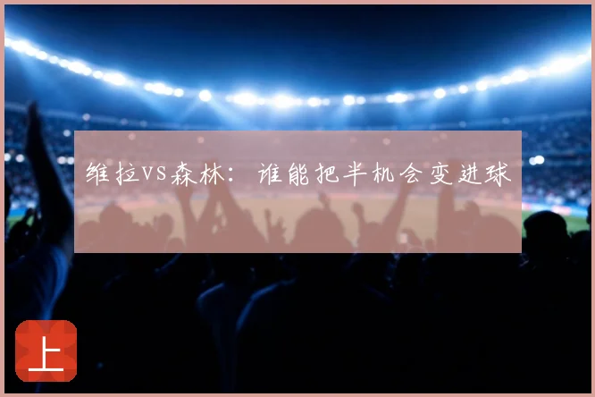 维拉vs森林:谁能把半机会变进球
